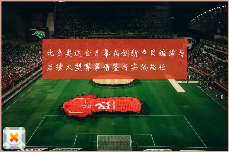 北京奥运会开幕式创新节目编排与后续大型赛事借鉴与实践路径