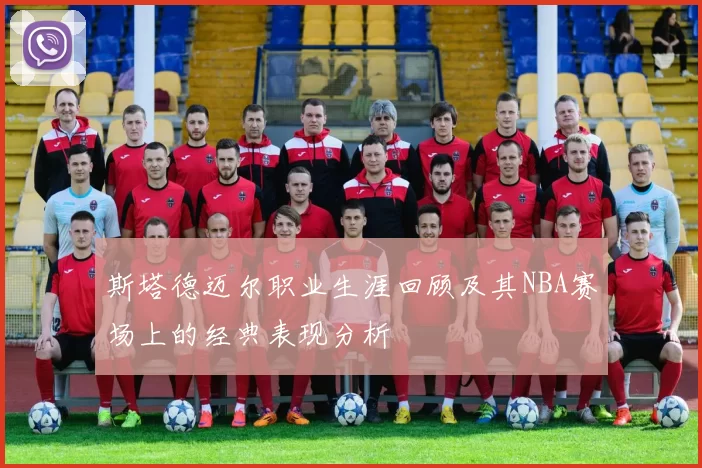 斯塔德迈尔职业生涯回顾及其NBA赛场上的经典表现分析