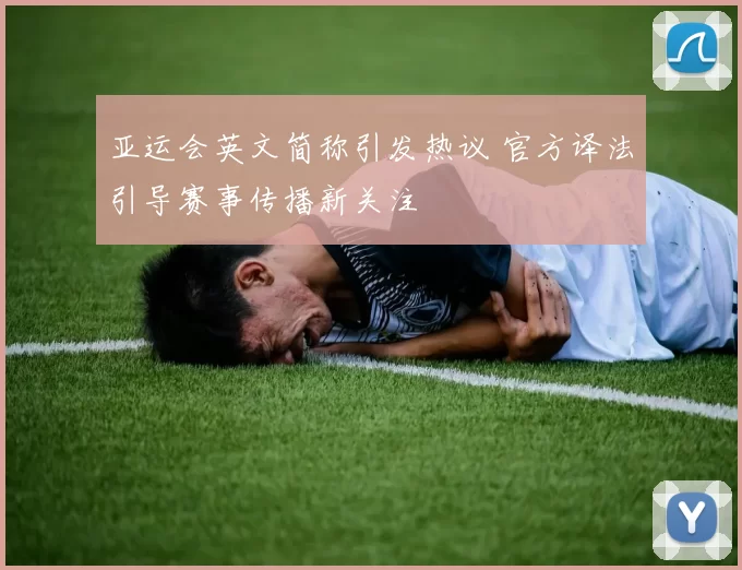 亚运会英文简称引发热议 官方译法引导赛事传播新关注