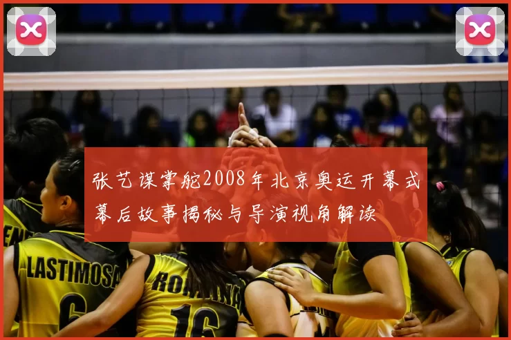 张艺谋掌舵2008年北京奥运开幕式幕后故事揭秘与导演视角解读